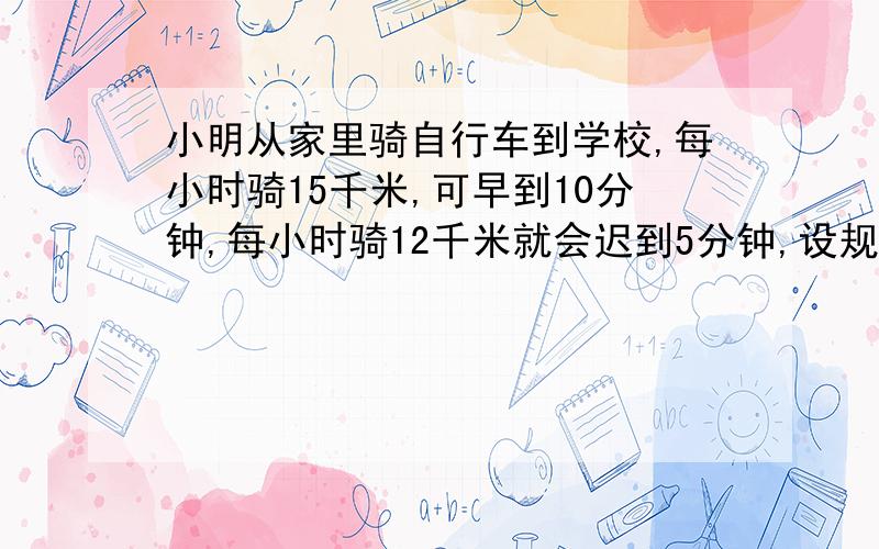 小明从家里骑自行车到学校,每小时骑15千米,可早到10分钟,每小时骑12千米就会迟到5分钟,设规定时间与出发时间的差为y小时,可得方程（）