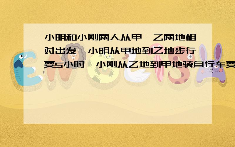 小明和小刚两人从甲、乙两地相对出发,小明从甲地到乙地步行要5小时,小刚从乙地到甲地骑自行车要2小时.甲乙两地相距多少千米?