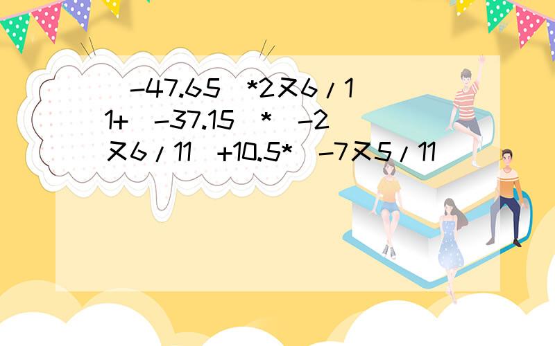 (-47.65)*2又6/11+（-37.15）*（-2又6/11）+10.5*（-7又5/11）