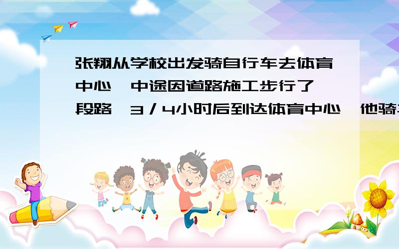 张翔从学校出发骑自行车去体育中心,中途因道路施工步行了一段路,3／4小时后到达体育中心,他骑车的平均速度是14千米／时,步行速度是4千米／时,路程全长8千米,他骑车和步行各用了多少时