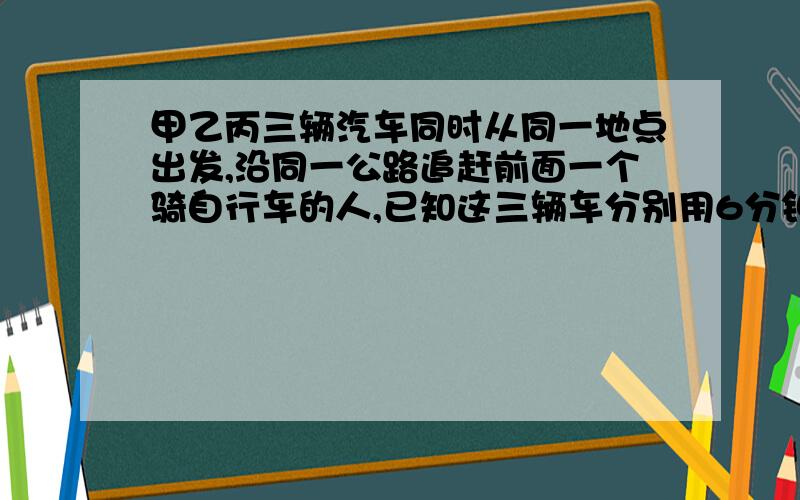 甲乙丙三辆汽车同时从同一地点出发,沿同一公路追赶前面一个骑自行车的人,已知这三辆车分别用6分钟、10分钟、12分钟追上这个骑自行车的人.如果甲车每分钟行驶1600米,乙车每分钟行驶1200