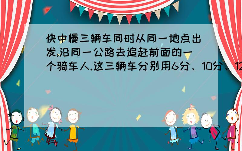 快中慢三辆车同时从同一地点出发,沿同一公路去追赶前面的一个骑车人.这三辆车分别用6分、10分、12分追上用算术现知道快车每小时行24千米，中车每小时行20千米，那么慢车每小时行几千