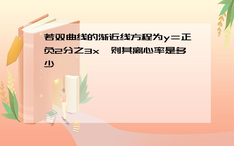 若双曲线的渐近线方程为y＝正负2分之3x,则其离心率是多少