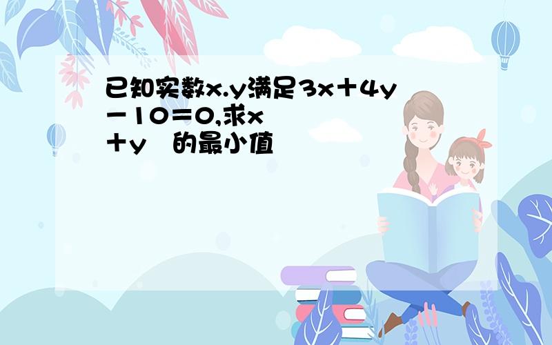 已知实数x.y满足3x＋4y－10＝0,求x²＋y²的最小值