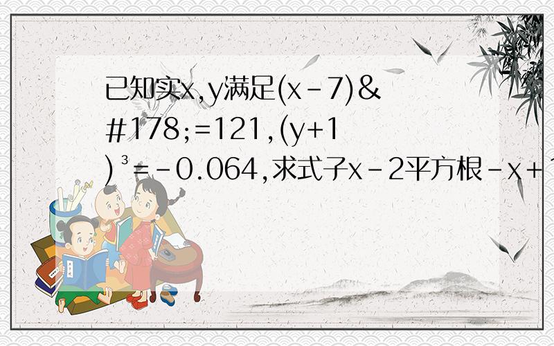 已知实x,y满足(x-7)²=121,(y+1)³=-0.064,求式子x－2平方根－x＋10y平方根＋245y立方根的值