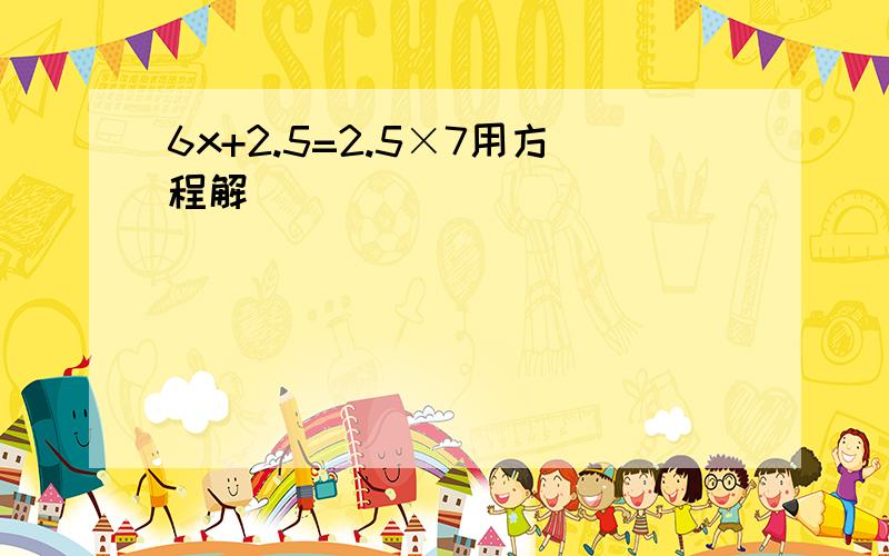 6x+2.5=2.5×7用方程解