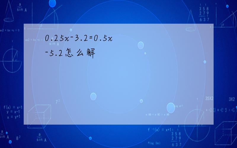 0.25x-3.2=0.5x-5.2怎么解