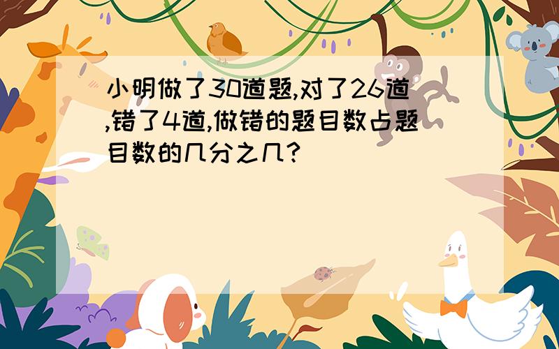 小明做了30道题,对了26道,错了4道,做错的题目数占题目数的几分之几?