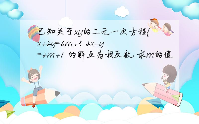 已知关于xy的二元一次方程{x+2y=6m+3 2x-y=2m+1 的解互为相反数,求m的值