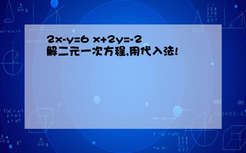 2x-y=6 x+2y=-2解二元一次方程,用代入法!