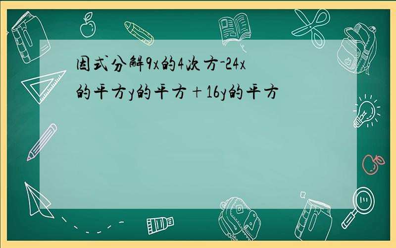 因式分解9x的4次方-24x的平方y的平方+16y的平方