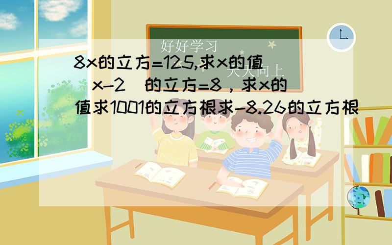 8x的立方=125,求x的值（x-2）的立方=8，求x的值求1001的立方根求-8.26的立方根