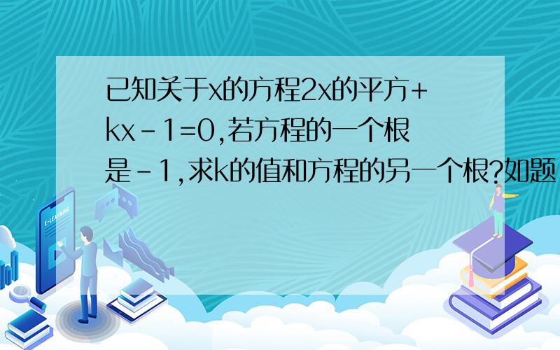 已知关于x的方程2x的平方+kx-1=0,若方程的一个根是-1,求k的值和方程的另一个根?如题