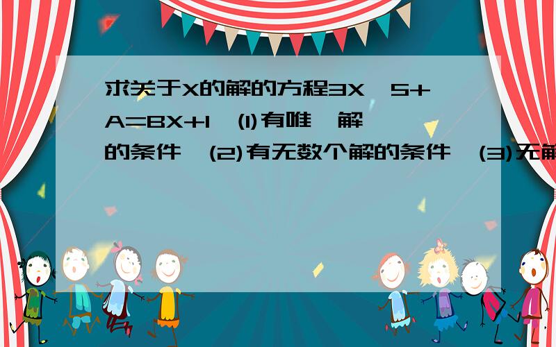 求关于X的解的方程3X—5+A=BX+1,(1)有唯一解的条件,(2)有无数个解的条件,(3)无解