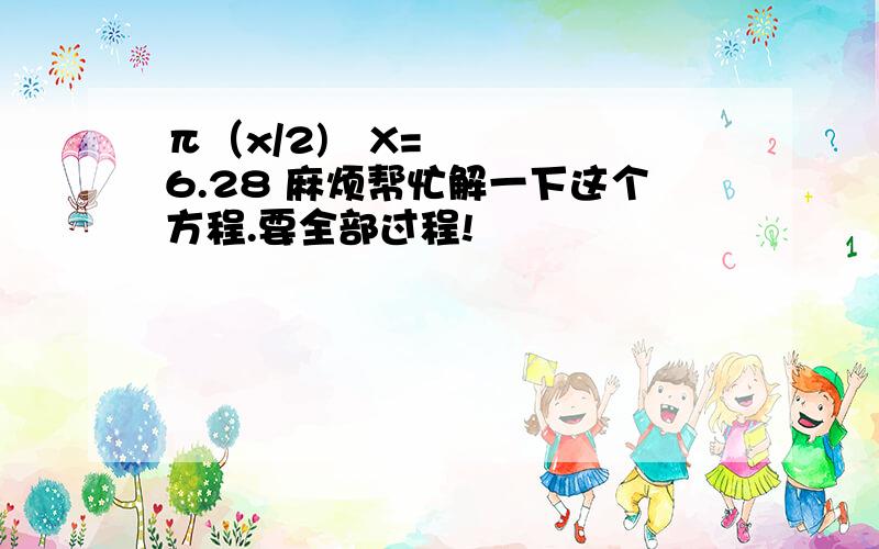 π（x/2)²X=6.28 麻烦帮忙解一下这个方程.要全部过程!