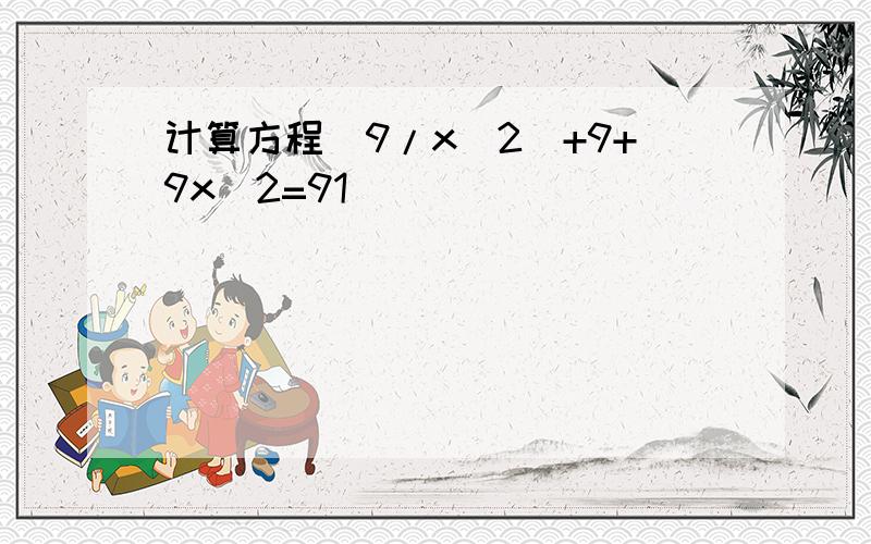 计算方程(9/x^2)+9+9x^2=91