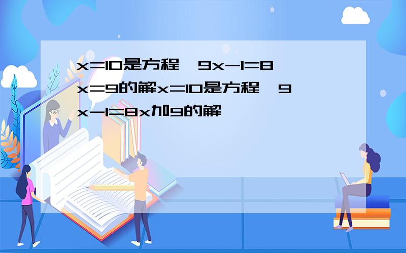 x=10是方程,9x-1=8x=9的解x=10是方程,9x-1=8x加9的解