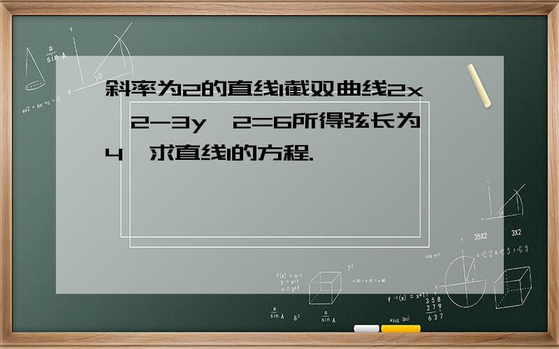 斜率为2的直线l截双曲线2x^2-3y^2=6所得弦长为4,求直线l的方程.