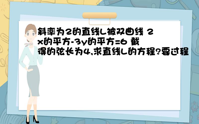 斜率为2的直线L被双曲线 2x的平方-3y的平方=6 截得的弦长为4,求直线L的方程?要过程