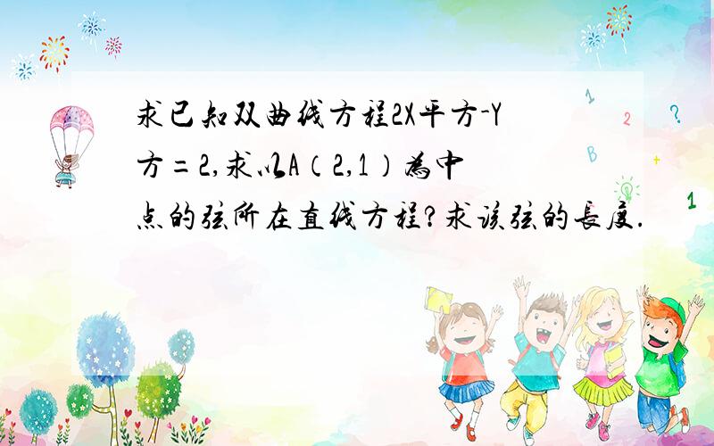 求已知双曲线方程2X平方-Y方=2,求以A（2,1）为中点的弦所在直线方程?求该弦的长度.