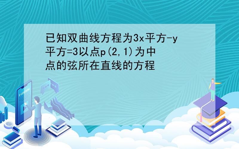 已知双曲线方程为3x平方-y平方=3以点p(2,1)为中点的弦所在直线的方程