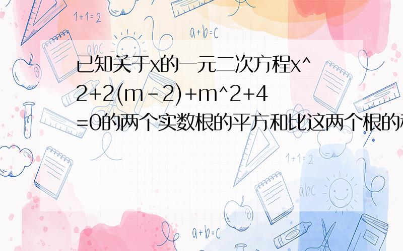 已知关于x的一元二次方程x^2+2(m-2)+m^2+4=0的两个实数根的平方和比这两个根的积大84求m的值