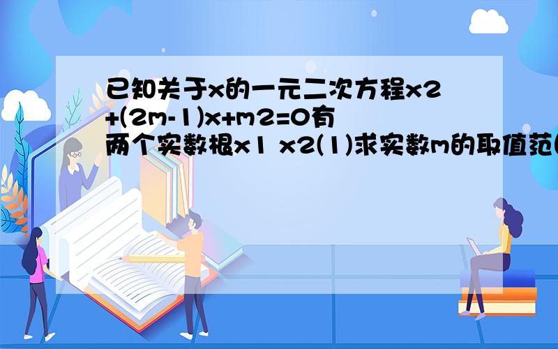 已知关于x的一元二次方程x2+(2m-1)x+m2=0有两个实数根x1 x2(1)求实数m的取值范围.（2）是否存在m的值使x1x2+x1+x2=0成立?若存在,求m的值；若不存在,请说明理由.我怎么解出来第二题跟第一题有矛盾