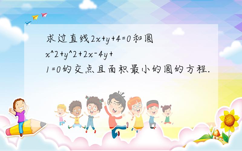 求过直线2x+y+4=0和圆x^2+y^2+2x-4y+1=0的交点且面积最小的圆的方程.