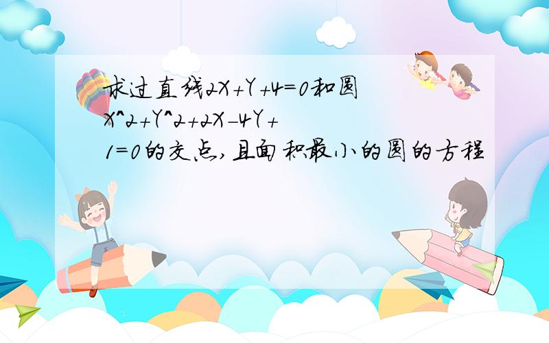 求过直线2X+Y+4=0和圆X^2+Y^2+2X-4Y+1=0的交点,且面积最小的圆的方程