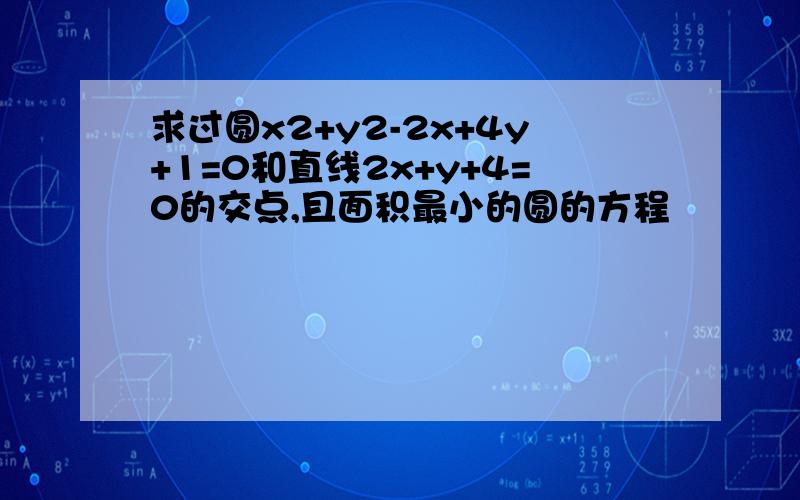 求过圆x2+y2-2x+4y+1=0和直线2x+y+4=0的交点,且面积最小的圆的方程