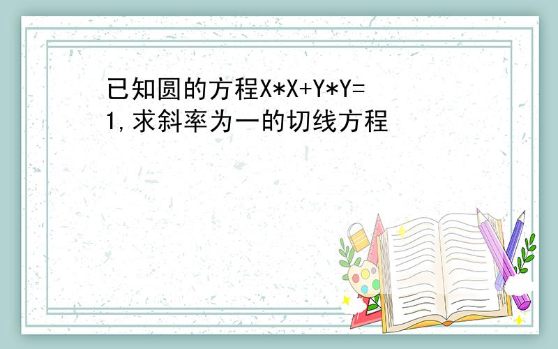 已知圆的方程X*X+Y*Y=1,求斜率为一的切线方程