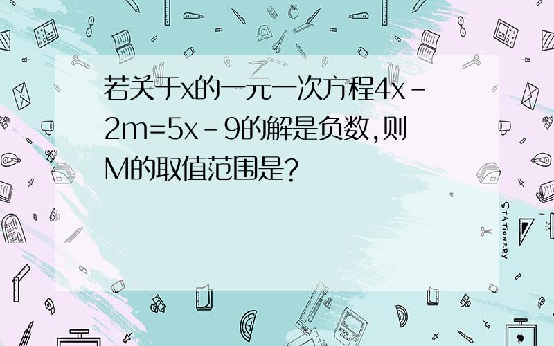 若关于x的一元一次方程4x-2m=5x-9的解是负数,则M的取值范围是?