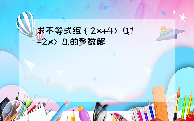 求不等式组｛2x+4＞0,1-2x＞0,的整数解