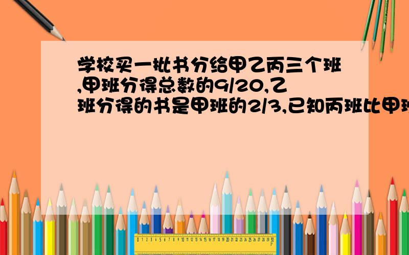 学校买一批书分给甲乙丙三个班,甲班分得总数的9/20,乙班分得的书是甲班的2/3,已知丙班比甲班少分60本.问甲班分到了多少本书?