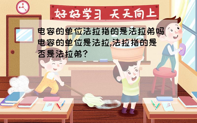 电容的单位法拉指的是法拉弟吗电容的单位是法拉,法拉指的是否是法拉弟?