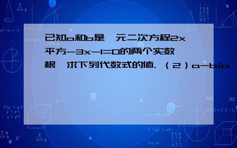 已知a和b是一元二次方程2x平方-3x-1=0的两个实数根,求下列代数式的值. （2）a-b(a＞b)这是初三选学内容一元二次方程的根与系数的关系的题目.貌似与高中数学有点关系、==