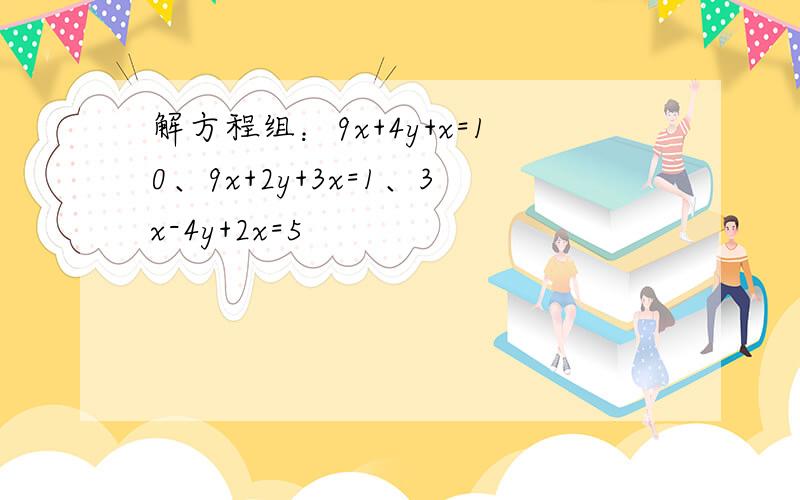 解方程组：9x+4y+x=10、9x+2y+3x=1、3x-4y+2x=5