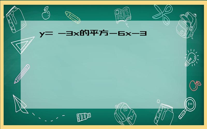 y= -3x的平方－6x-3