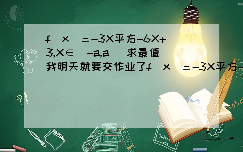 f(x)＝-3X平方-6X+3,X∈[-a,a] 求最值我明天就要交作业了f(x)＝-3X平方-6X+3,X∈[t,t+2]这一题我会补加分的