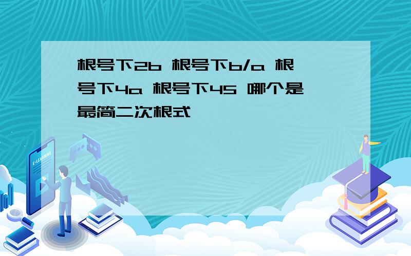 根号下2b 根号下b/a 根号下4a 根号下45 哪个是最简二次根式