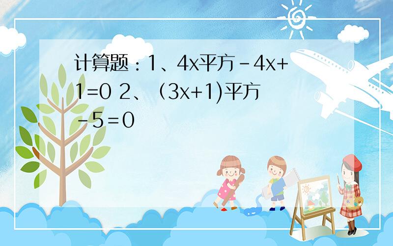 计算题：1、4x平方-4x+1=0 2、（3x+1)平方-5＝0