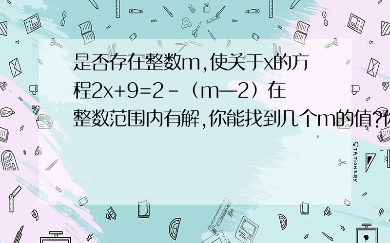 是否存在整数m,使关于x的方程2x+9=2-（m—2）在整数范围内有解,你能找到几个m的值?你能求出相应的x的