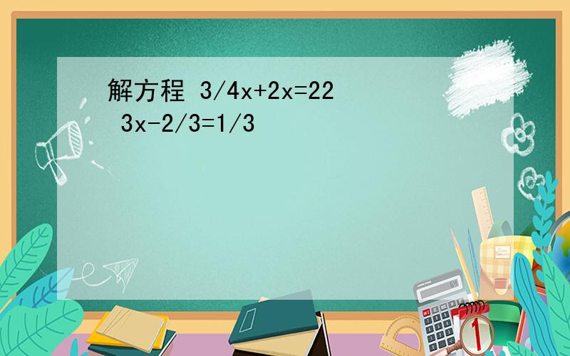 解方程 3/4x+2x=22 3x-2/3=1/3