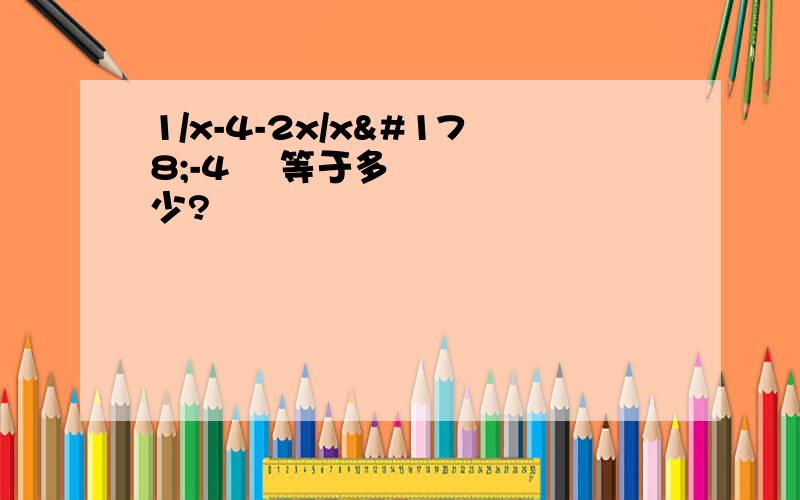 1/x-4-2x/x²-4² 等于多少?