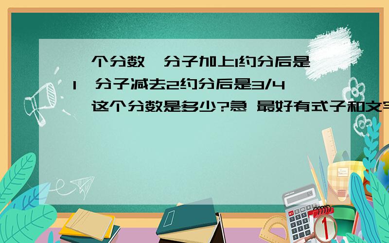 一个分数,分子加上1约分后是1,分子减去2约分后是3/4,这个分数是多少?急 最好有式子和文字说明