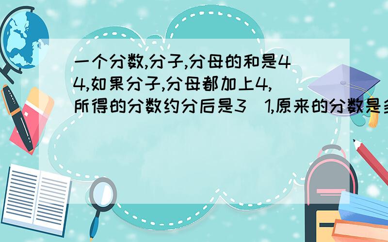 一个分数,分子,分母的和是44,如果分子,分母都加上4,所得的分数约分后是3\1,原来的分数是多少?