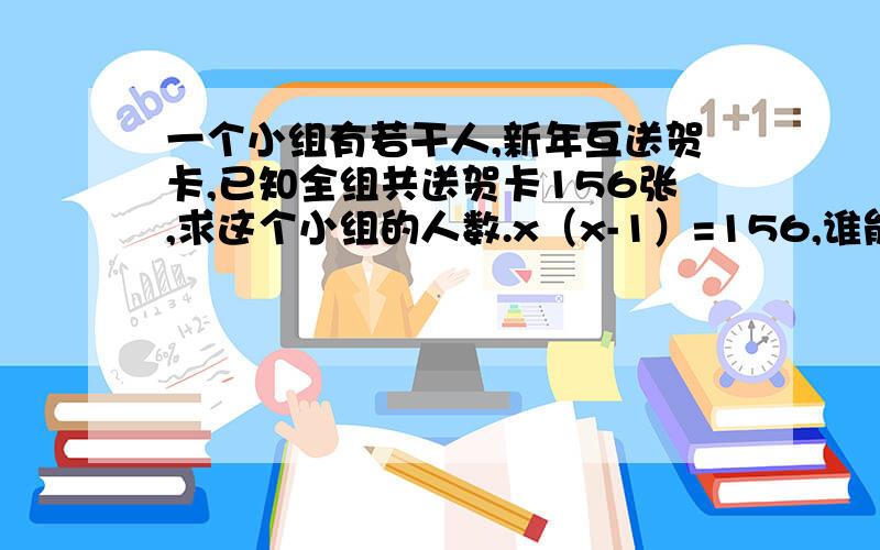 一个小组有若干人,新年互送贺卡,已知全组共送贺卡156张,求这个小组的人数.x（x-1）=156,谁能给我讲解下