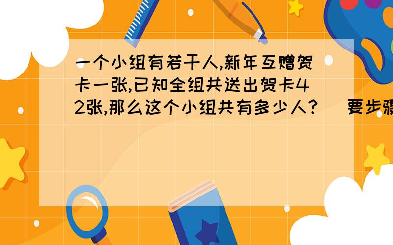 一个小组有若干人,新年互赠贺卡一张,已知全组共送出贺卡42张,那么这个小组共有多少人? （要步骤）