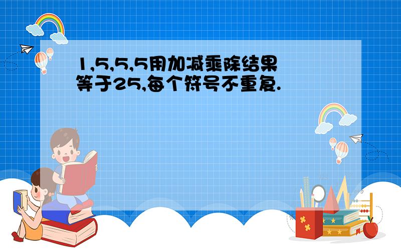 1,5,5,5用加减乘除结果等于25,每个符号不重复.