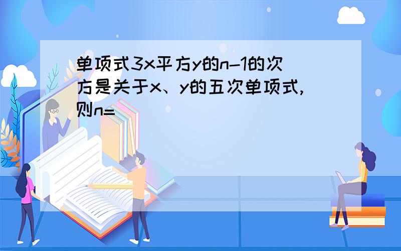 单项式3x平方y的n-1的次方是关于x、y的五次单项式,则n=